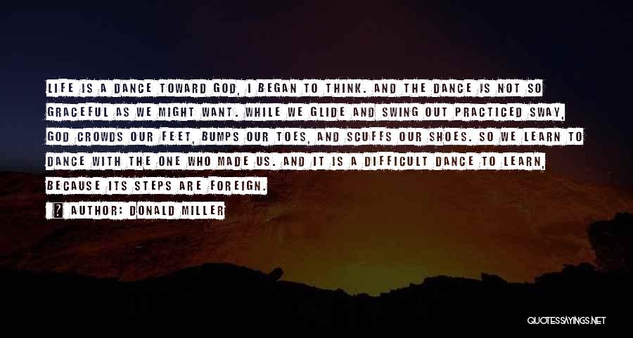 Donald Miller Quotes: Life Is A Dance Toward God, I Began To Think. And The Dance Is Not So Graceful As We Might