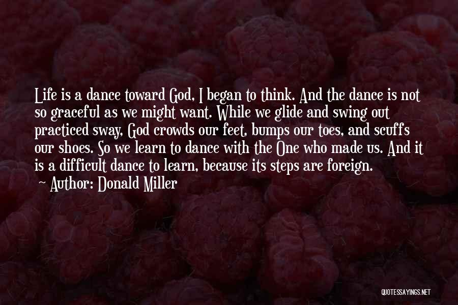 Donald Miller Quotes: Life Is A Dance Toward God, I Began To Think. And The Dance Is Not So Graceful As We Might