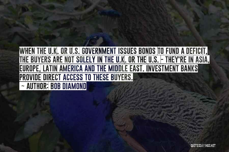 Bob Diamond Quotes: When The U.k. Or U.s. Government Issues Bonds To Fund A Deficit, The Buyers Are Not Solely In The U.k.