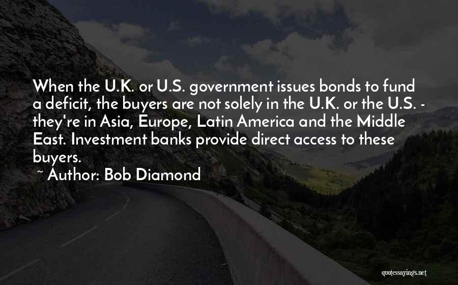 Bob Diamond Quotes: When The U.k. Or U.s. Government Issues Bonds To Fund A Deficit, The Buyers Are Not Solely In The U.k.