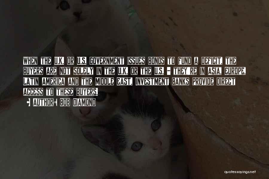 Bob Diamond Quotes: When The U.k. Or U.s. Government Issues Bonds To Fund A Deficit, The Buyers Are Not Solely In The U.k.