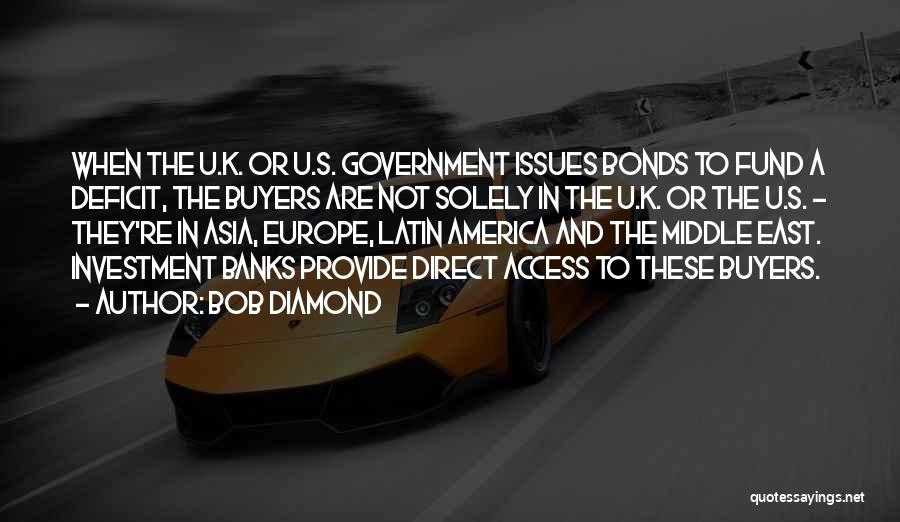 Bob Diamond Quotes: When The U.k. Or U.s. Government Issues Bonds To Fund A Deficit, The Buyers Are Not Solely In The U.k.