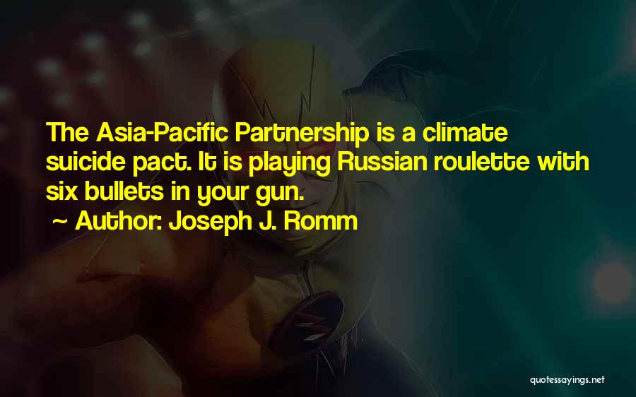 Joseph J. Romm Quotes: The Asia-pacific Partnership Is A Climate Suicide Pact. It Is Playing Russian Roulette With Six Bullets In Your Gun.