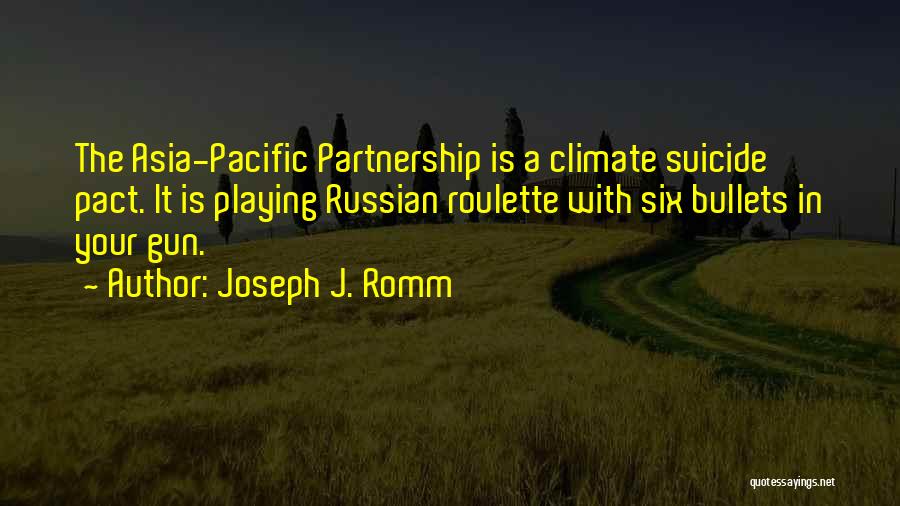 Joseph J. Romm Quotes: The Asia-pacific Partnership Is A Climate Suicide Pact. It Is Playing Russian Roulette With Six Bullets In Your Gun.