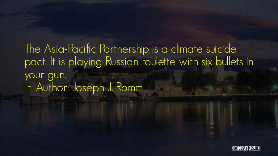 Joseph J. Romm Quotes: The Asia-pacific Partnership Is A Climate Suicide Pact. It Is Playing Russian Roulette With Six Bullets In Your Gun.