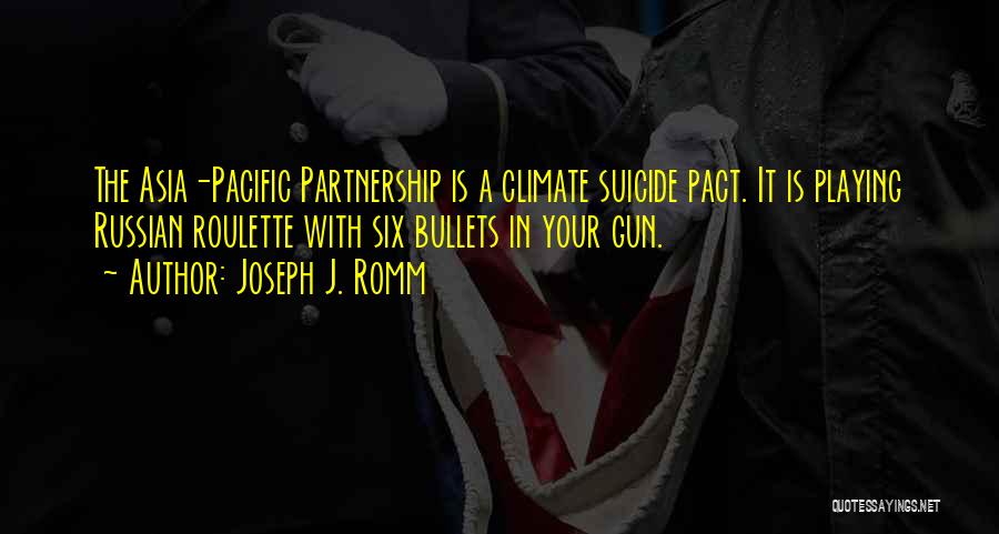 Joseph J. Romm Quotes: The Asia-pacific Partnership Is A Climate Suicide Pact. It Is Playing Russian Roulette With Six Bullets In Your Gun.