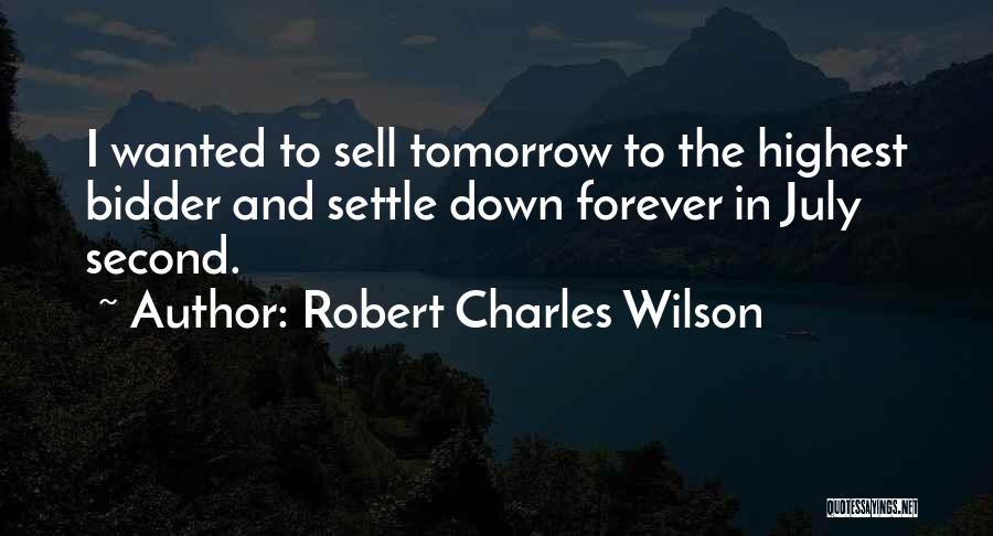 Robert Charles Wilson Quotes: I Wanted To Sell Tomorrow To The Highest Bidder And Settle Down Forever In July Second.