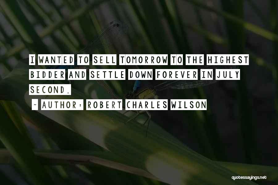 Robert Charles Wilson Quotes: I Wanted To Sell Tomorrow To The Highest Bidder And Settle Down Forever In July Second.