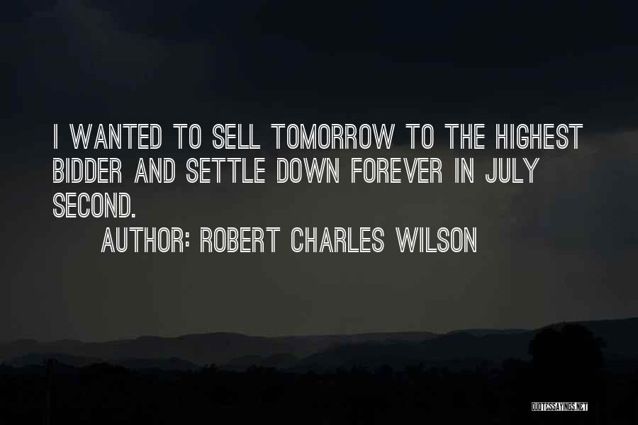 Robert Charles Wilson Quotes: I Wanted To Sell Tomorrow To The Highest Bidder And Settle Down Forever In July Second.