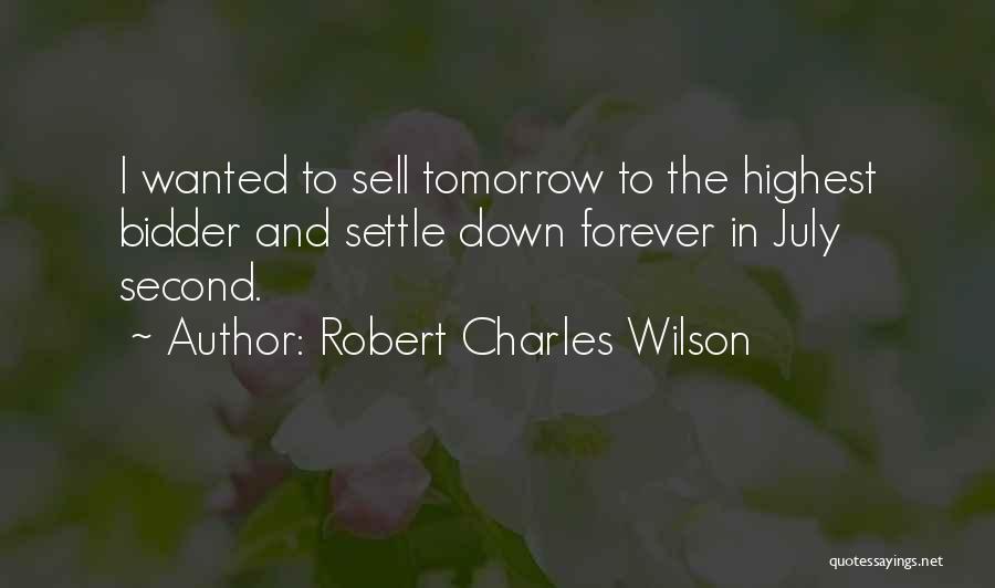 Robert Charles Wilson Quotes: I Wanted To Sell Tomorrow To The Highest Bidder And Settle Down Forever In July Second.