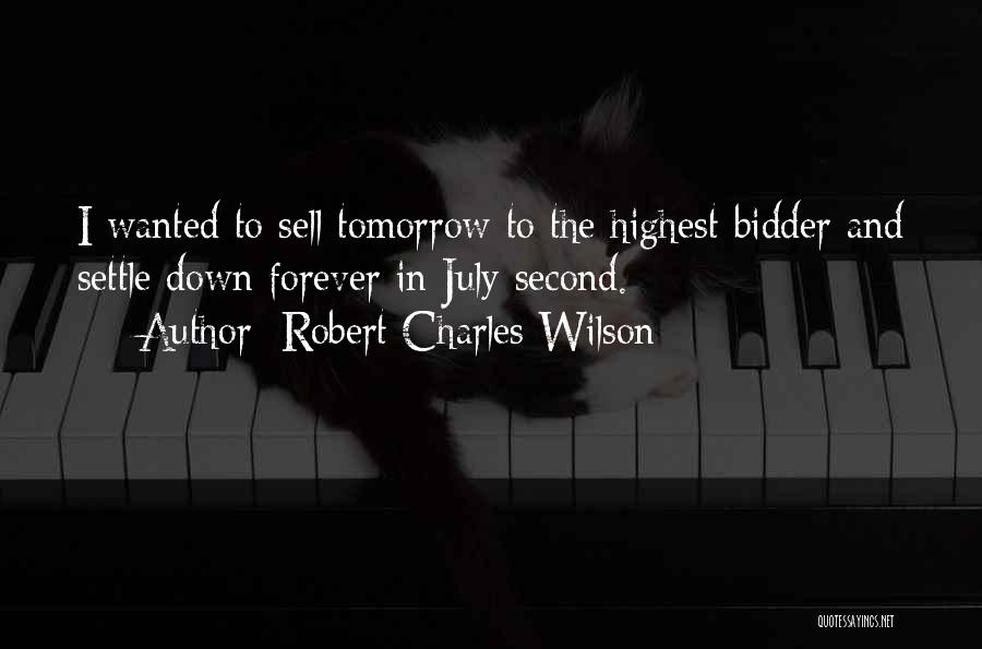Robert Charles Wilson Quotes: I Wanted To Sell Tomorrow To The Highest Bidder And Settle Down Forever In July Second.