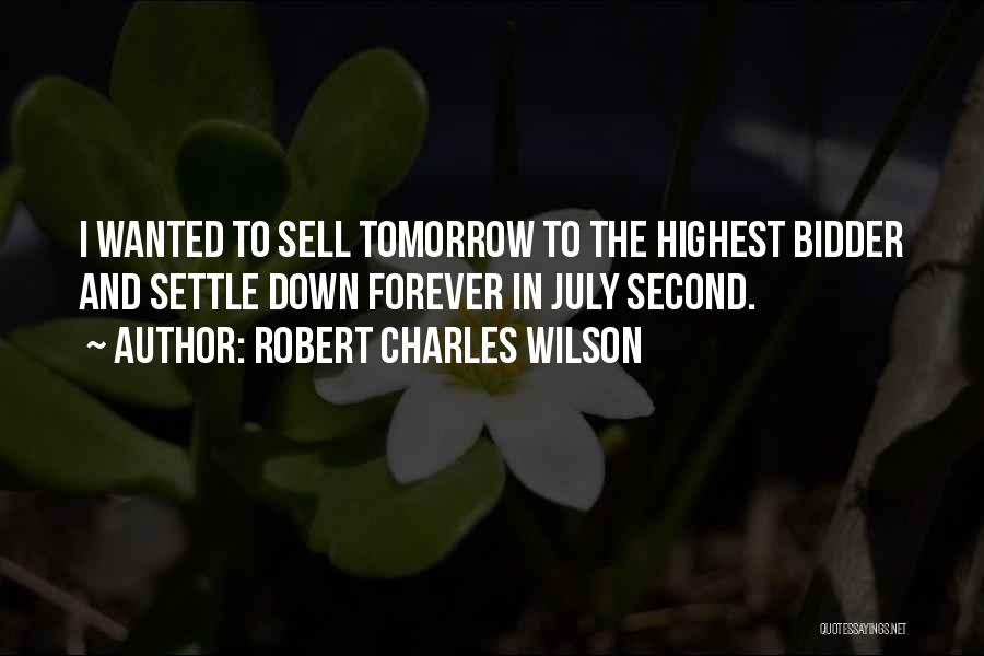 Robert Charles Wilson Quotes: I Wanted To Sell Tomorrow To The Highest Bidder And Settle Down Forever In July Second.
