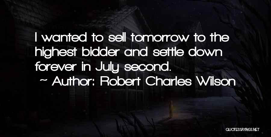 Robert Charles Wilson Quotes: I Wanted To Sell Tomorrow To The Highest Bidder And Settle Down Forever In July Second.