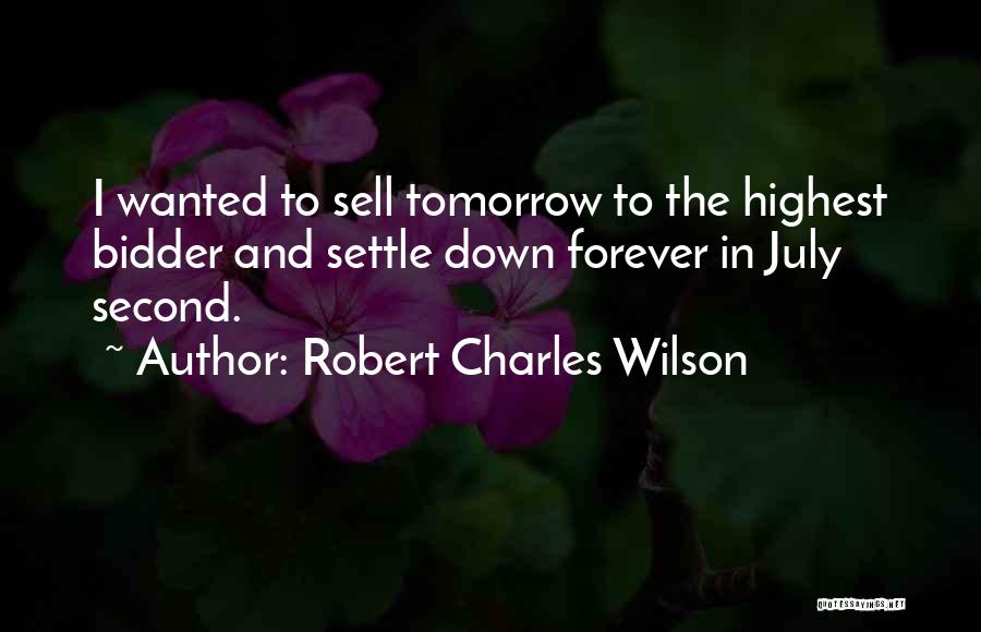 Robert Charles Wilson Quotes: I Wanted To Sell Tomorrow To The Highest Bidder And Settle Down Forever In July Second.