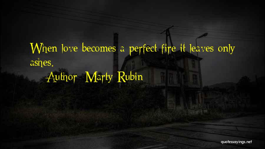 Marty Rubin Quotes: When Love Becomes A Perfect Fire It Leaves Only Ashes.