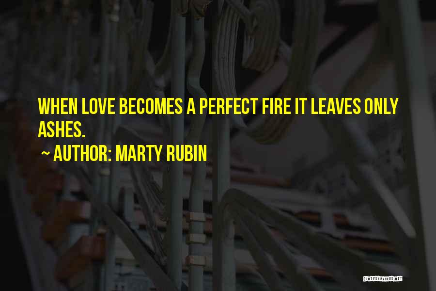 Marty Rubin Quotes: When Love Becomes A Perfect Fire It Leaves Only Ashes.