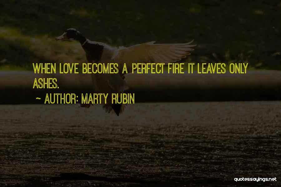 Marty Rubin Quotes: When Love Becomes A Perfect Fire It Leaves Only Ashes.