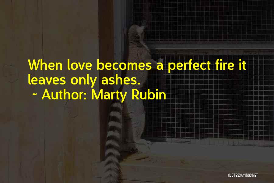 Marty Rubin Quotes: When Love Becomes A Perfect Fire It Leaves Only Ashes.