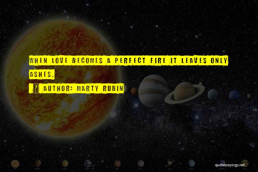 Marty Rubin Quotes: When Love Becomes A Perfect Fire It Leaves Only Ashes.