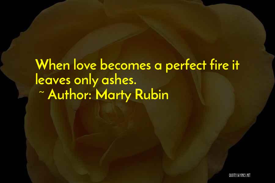 Marty Rubin Quotes: When Love Becomes A Perfect Fire It Leaves Only Ashes.