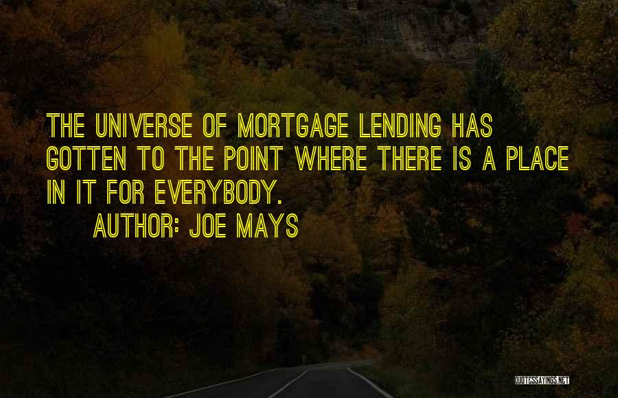 Joe Mays Quotes: The Universe Of Mortgage Lending Has Gotten To The Point Where There Is A Place In It For Everybody.