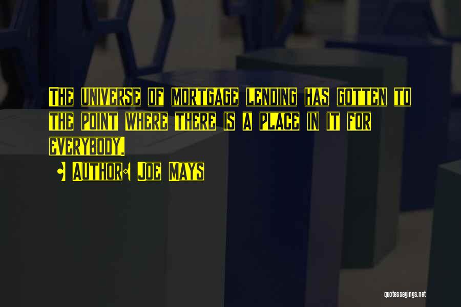 Joe Mays Quotes: The Universe Of Mortgage Lending Has Gotten To The Point Where There Is A Place In It For Everybody.