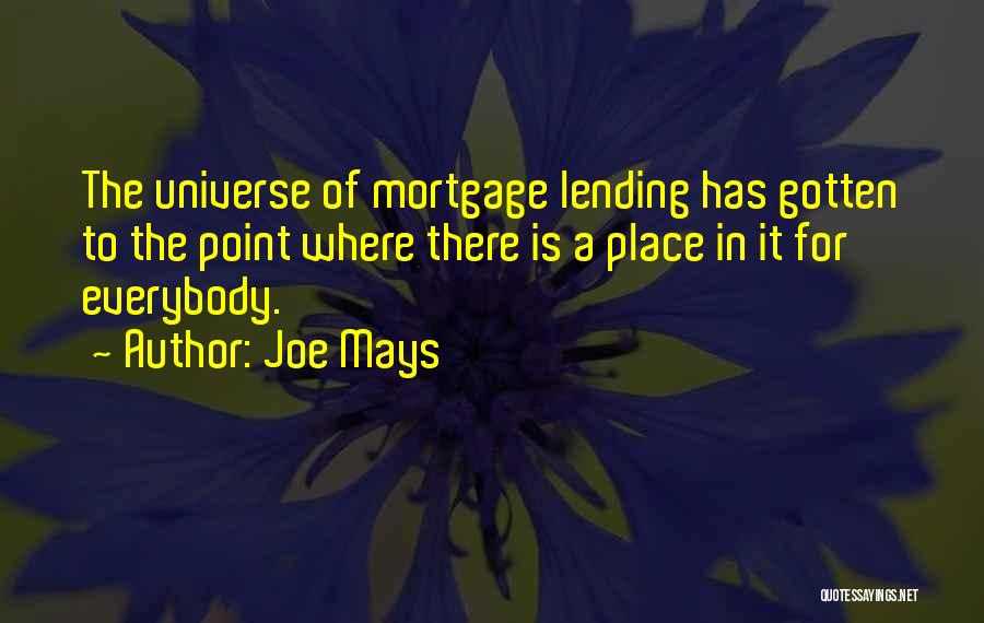 Joe Mays Quotes: The Universe Of Mortgage Lending Has Gotten To The Point Where There Is A Place In It For Everybody.