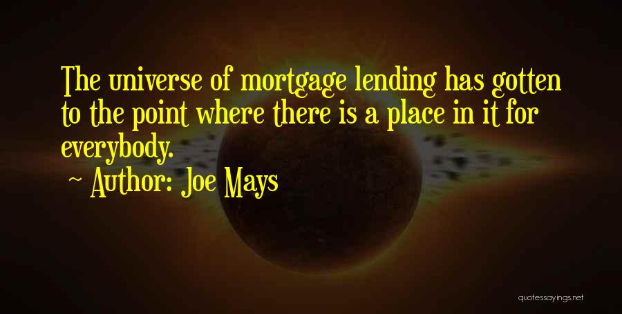 Joe Mays Quotes: The Universe Of Mortgage Lending Has Gotten To The Point Where There Is A Place In It For Everybody.