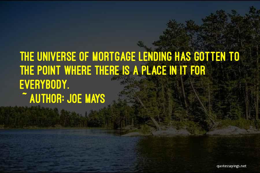 Joe Mays Quotes: The Universe Of Mortgage Lending Has Gotten To The Point Where There Is A Place In It For Everybody.