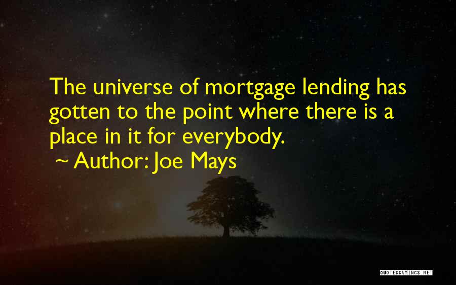 Joe Mays Quotes: The Universe Of Mortgage Lending Has Gotten To The Point Where There Is A Place In It For Everybody.