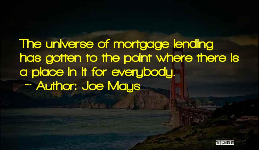 Joe Mays Quotes: The Universe Of Mortgage Lending Has Gotten To The Point Where There Is A Place In It For Everybody.