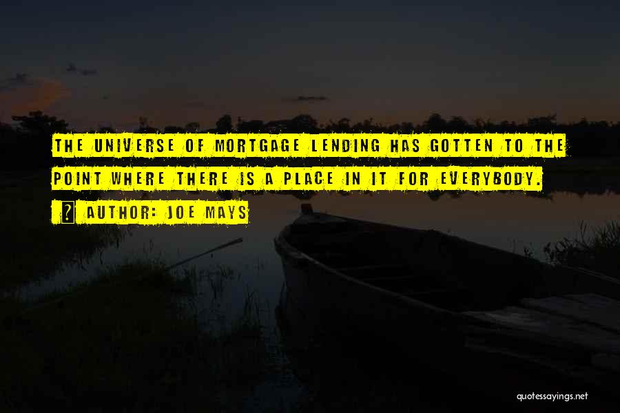 Joe Mays Quotes: The Universe Of Mortgage Lending Has Gotten To The Point Where There Is A Place In It For Everybody.