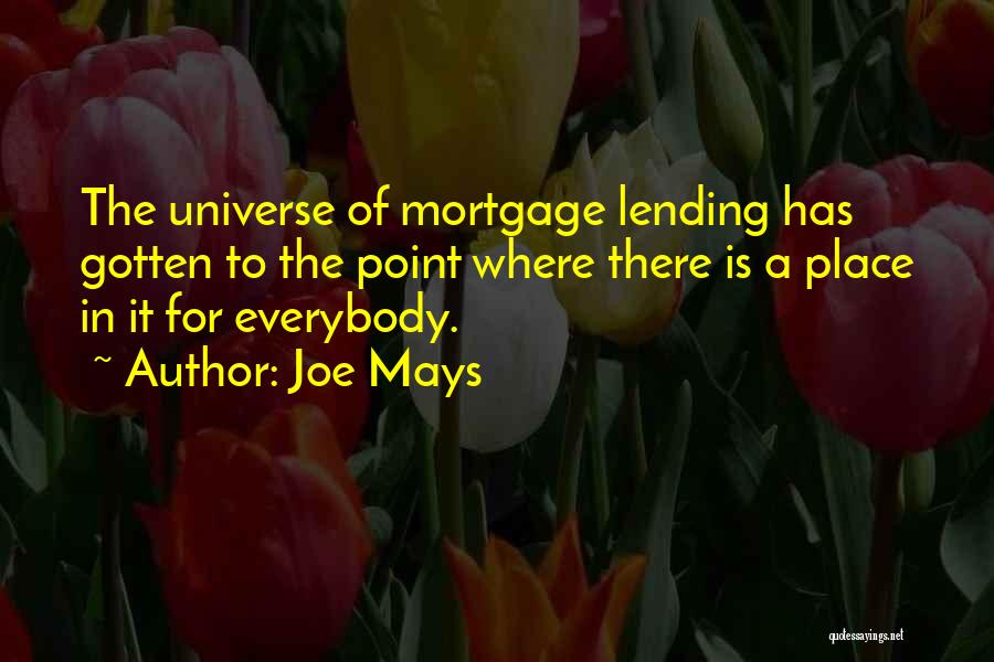 Joe Mays Quotes: The Universe Of Mortgage Lending Has Gotten To The Point Where There Is A Place In It For Everybody.