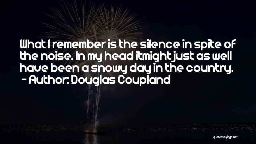 Douglas Coupland Quotes: What I Remember Is The Silence In Spite Of The Noise. In My Head Itmight Just As Well Have Been