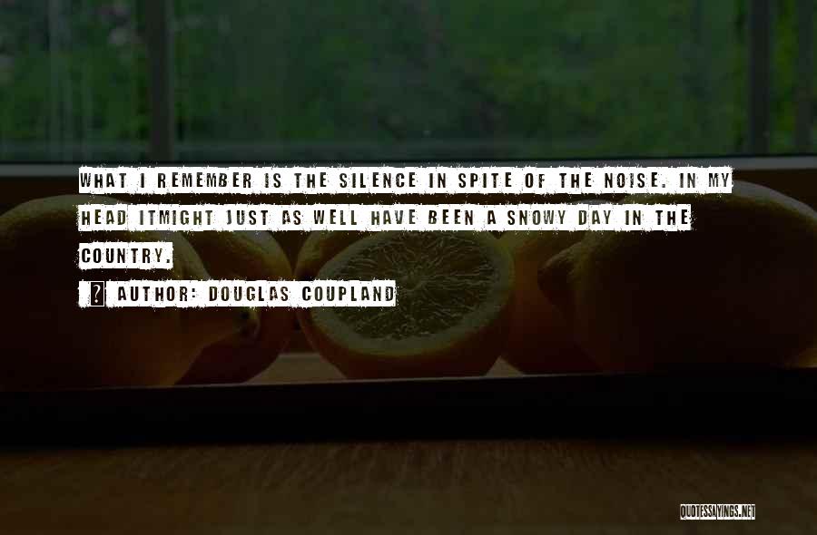 Douglas Coupland Quotes: What I Remember Is The Silence In Spite Of The Noise. In My Head Itmight Just As Well Have Been