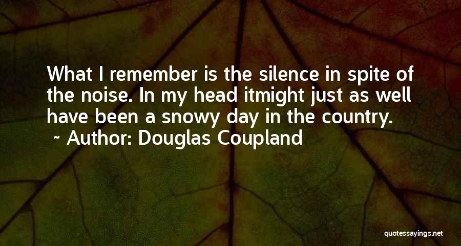 Douglas Coupland Quotes: What I Remember Is The Silence In Spite Of The Noise. In My Head Itmight Just As Well Have Been