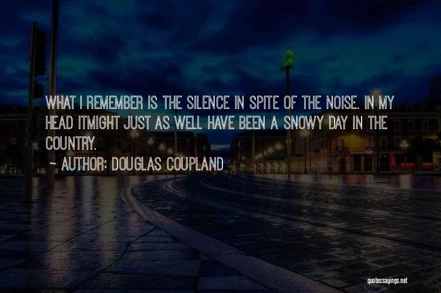 Douglas Coupland Quotes: What I Remember Is The Silence In Spite Of The Noise. In My Head Itmight Just As Well Have Been