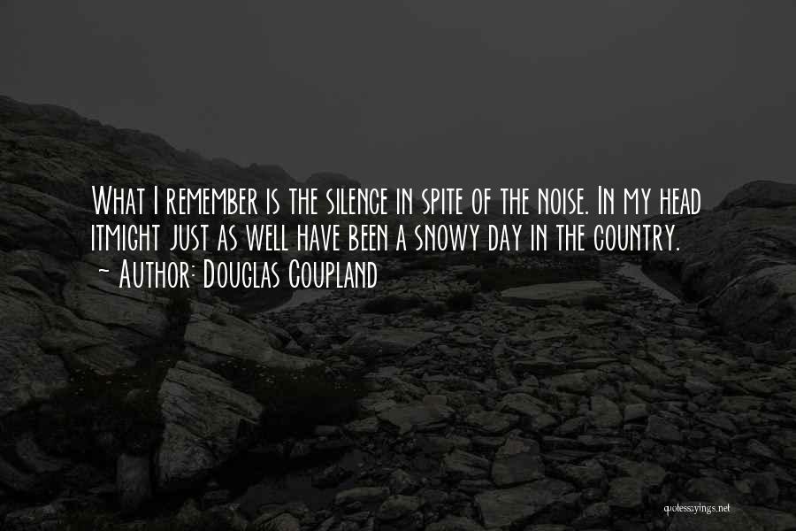 Douglas Coupland Quotes: What I Remember Is The Silence In Spite Of The Noise. In My Head Itmight Just As Well Have Been