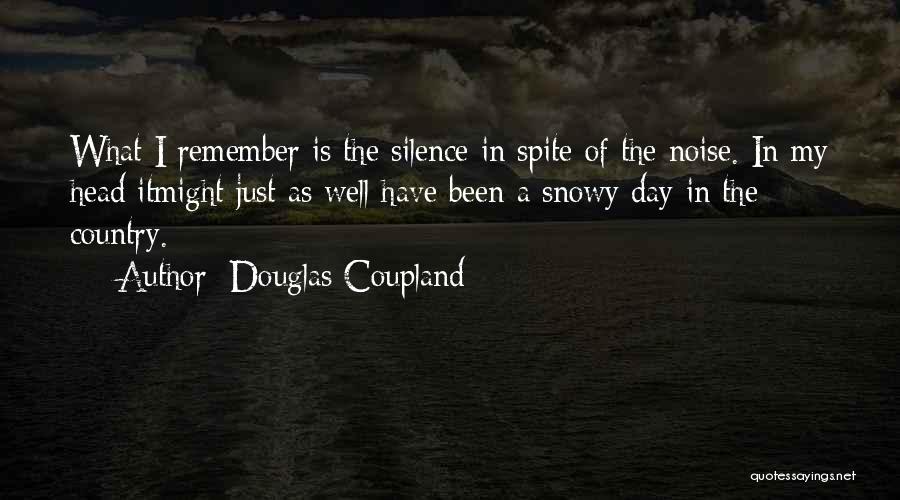 Douglas Coupland Quotes: What I Remember Is The Silence In Spite Of The Noise. In My Head Itmight Just As Well Have Been