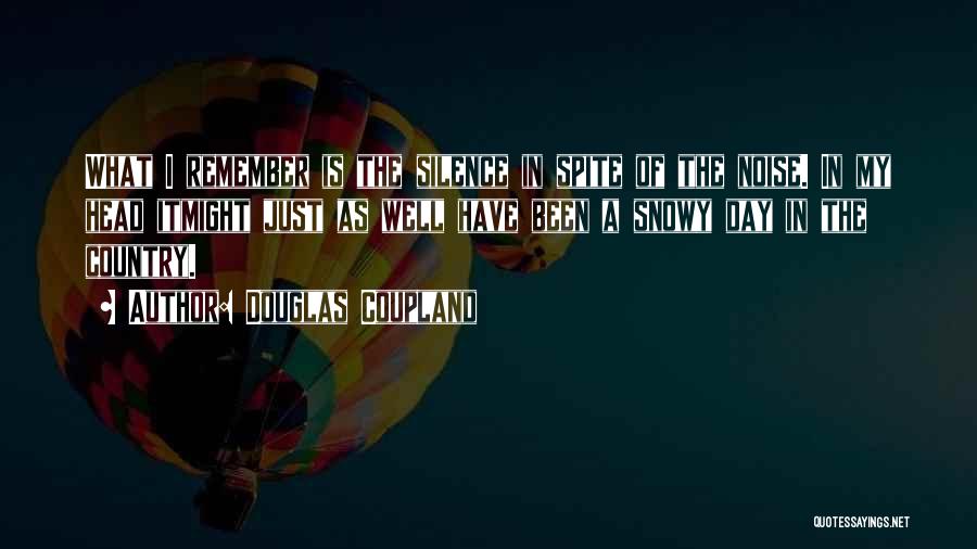 Douglas Coupland Quotes: What I Remember Is The Silence In Spite Of The Noise. In My Head Itmight Just As Well Have Been