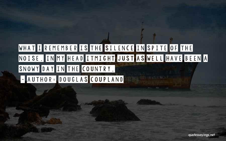 Douglas Coupland Quotes: What I Remember Is The Silence In Spite Of The Noise. In My Head Itmight Just As Well Have Been