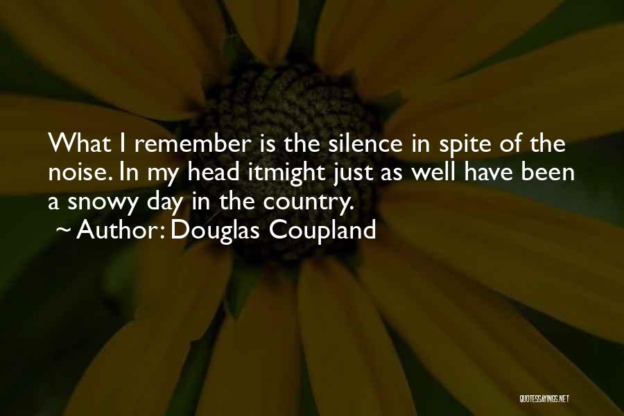 Douglas Coupland Quotes: What I Remember Is The Silence In Spite Of The Noise. In My Head Itmight Just As Well Have Been