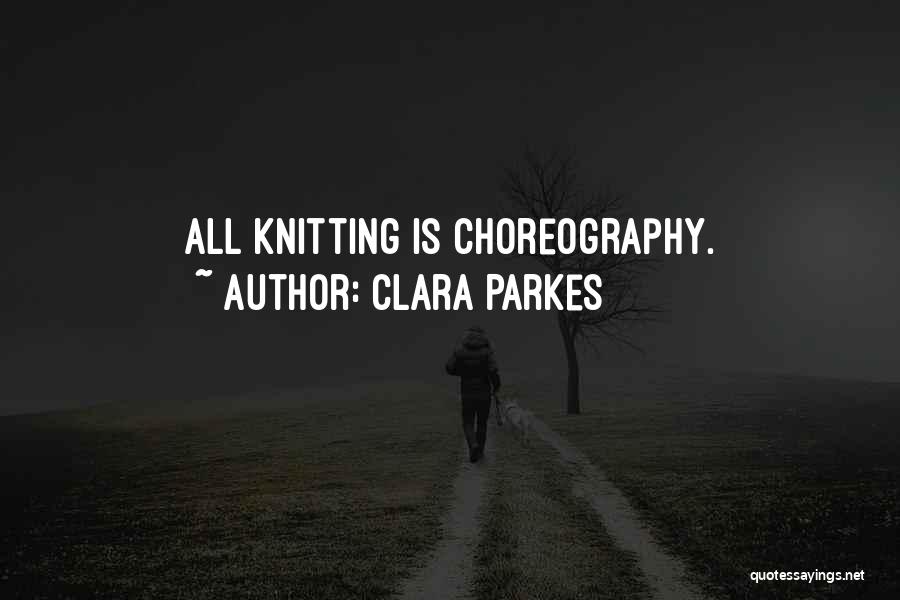 Clara Parkes Quotes: All Knitting Is Choreography.