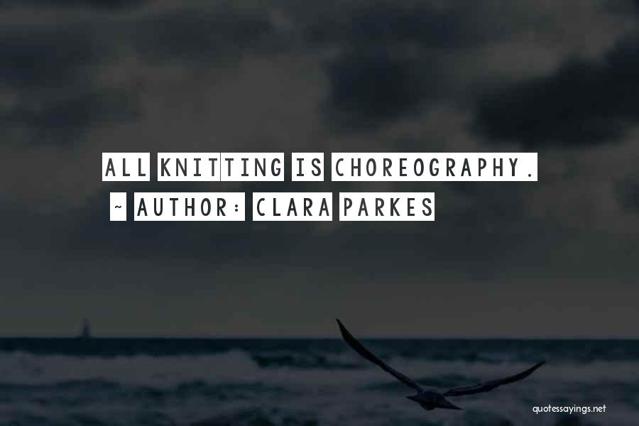 Clara Parkes Quotes: All Knitting Is Choreography.