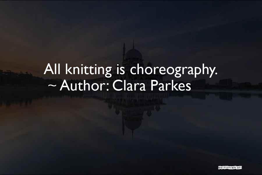 Clara Parkes Quotes: All Knitting Is Choreography.