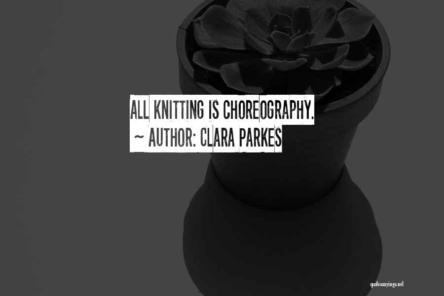 Clara Parkes Quotes: All Knitting Is Choreography.