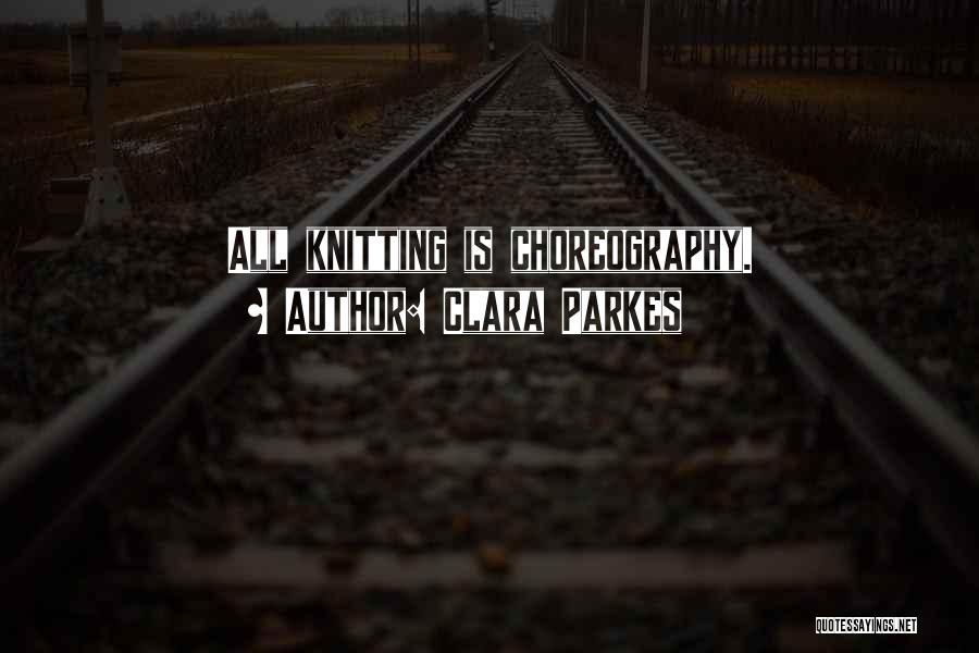 Clara Parkes Quotes: All Knitting Is Choreography.