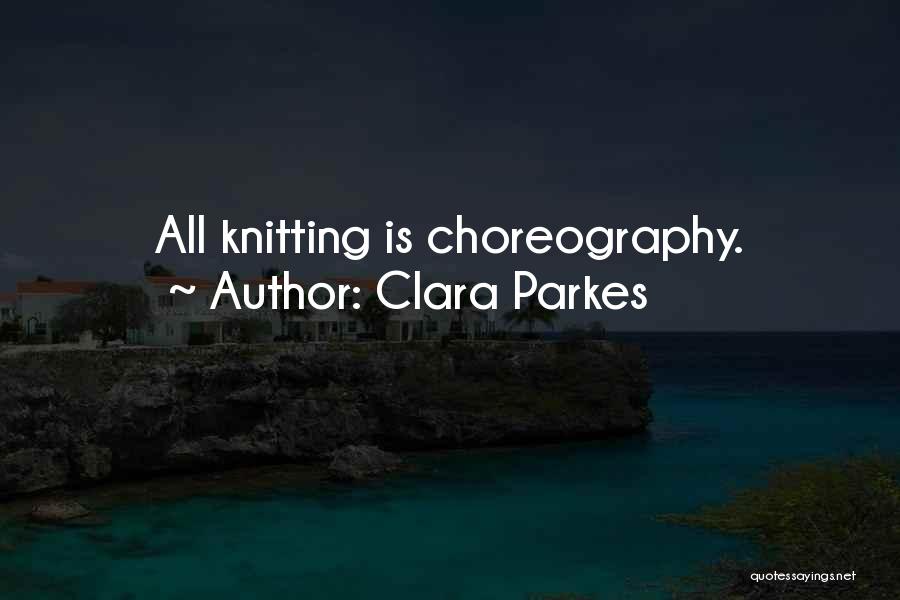 Clara Parkes Quotes: All Knitting Is Choreography.