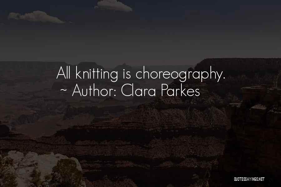 Clara Parkes Quotes: All Knitting Is Choreography.