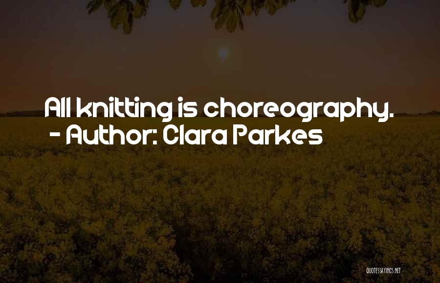 Clara Parkes Quotes: All Knitting Is Choreography.